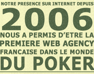 Notre presence sur internet depuis 2006, nous a permis d'etre la premiere Web Agency Francaise dans le monde du poker